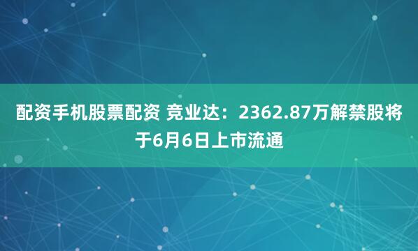 配资手机股票配资 竞业达：2362.87万解禁股将于6月6日上市流通