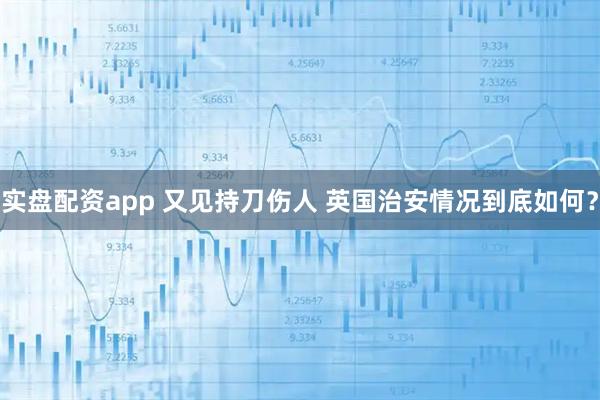 实盘配资app 又见持刀伤人 英国治安情况到底如何？